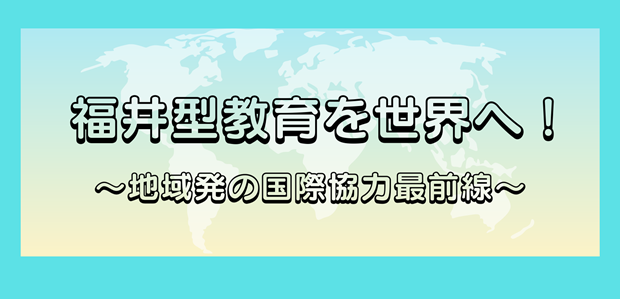 【講座番号19-1】福井型教育を世界へ！～地域発の国際協力最前線～（10月9日開講）