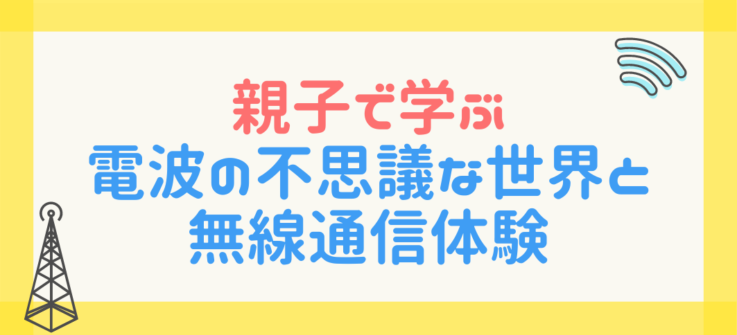 【講座番号28】親子で学ぶ 電波の不思議な世界と無線通信体験