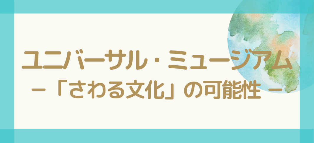 【講座番号27】ユニバーサル・ミュージアム－「さわる文化」の可能性－