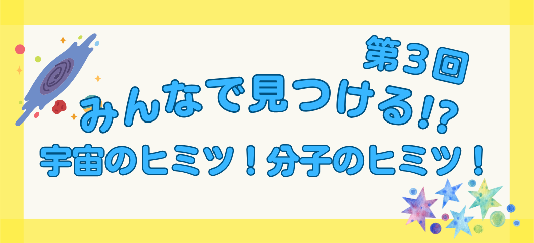 【講座番号4-3】みんなで見つける!? 宇宙のヒミツ！ 分子のヒミツ！