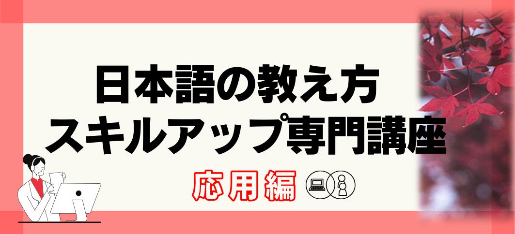 【講座番号40】《オンライン講座》日本語の教え方スキルアップ専門講座：応用編