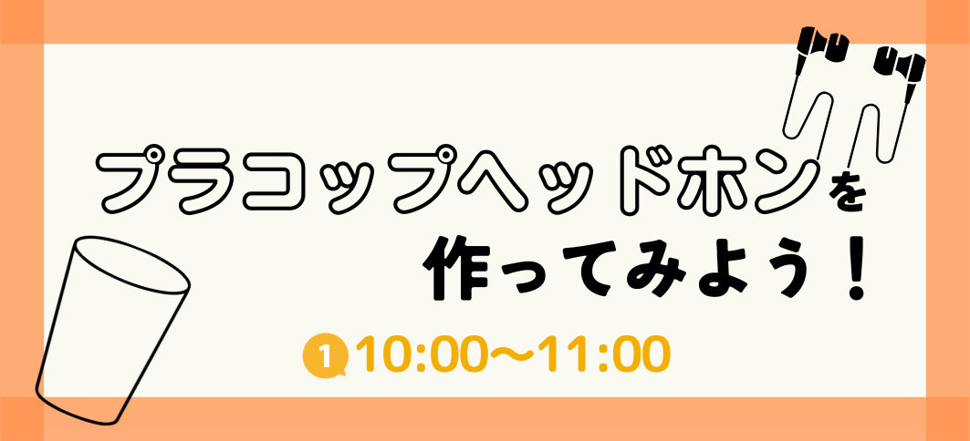 【講座番号7】プラコップヘッドホンを作ってみよう！（①10:00～）