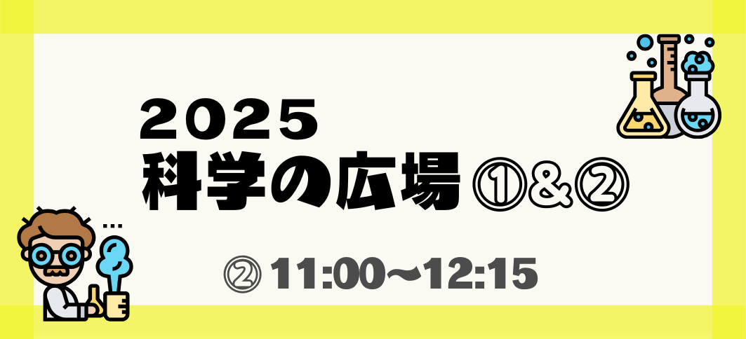 【講座番号15】2025科学の広場①＆②（②11:00～）