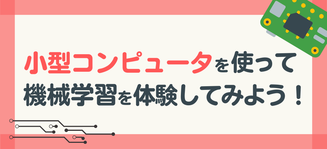 【講座番号18】小型コンピュータを使って機械学習を体験してみよう！（2回連続講座）
