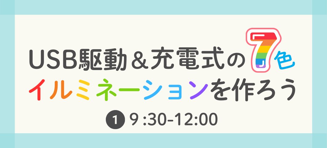 【講座番号17】USB駆動＆充電式の7色イルミネーションを作ろう（①9:30～）