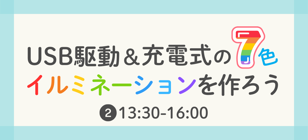 【講座番号17】USB駆動＆充電式の7色イルミネーションを作ろう（②13:30～）