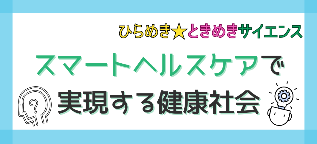 ［ひらめき☆ときめきサイエンス］スマートヘルスケアで実現する健康社会