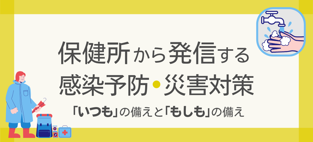 【講座番号24】保健所から発信する感染予防・災害対策～「いつも」の備えと「もしも」の備え～