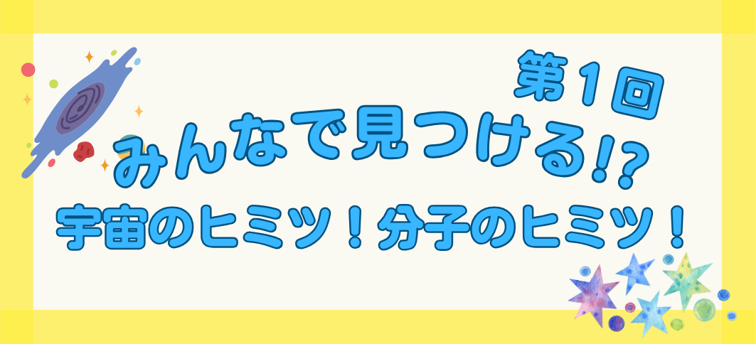 【講座番号4-1】みんなで見つける!? 宇宙のヒミツ！ 分子のヒミツ！