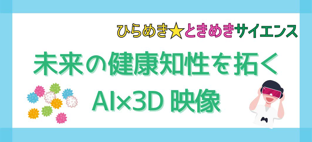 ［ひらめき☆ときめきサイエンス］未来の健康知性を拓くAI×3D 映像