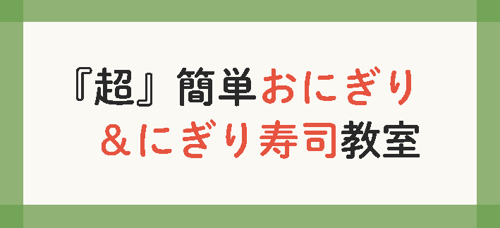 【講座番号2-1】「超」簡単おにぎり＆にぎり寿司教室