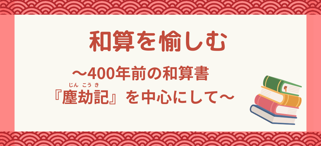 【講座番号10-2】和算を愉しむ～400年前の和算書『塵劫記』を中心にして～