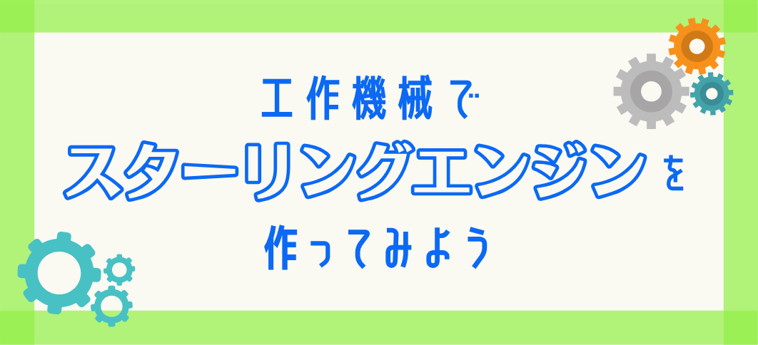 【講座番号21】工作機械でスターリングエンジンを作ってみよう