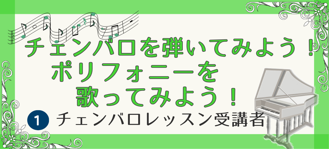 【講座番号22】チェンバロを弾いてみよう！ポリフォニーを歌ってみよう！《①チェンバロレッスン受講者》